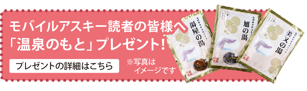 モバイルアスキー読者の皆様へ「温泉のもと」プレゼント!!詳細はコチラ